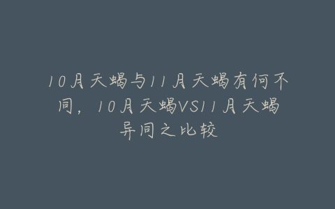 10月天蝎与11月天蝎有何不同，10月天蝎VS11月天蝎异同之比较